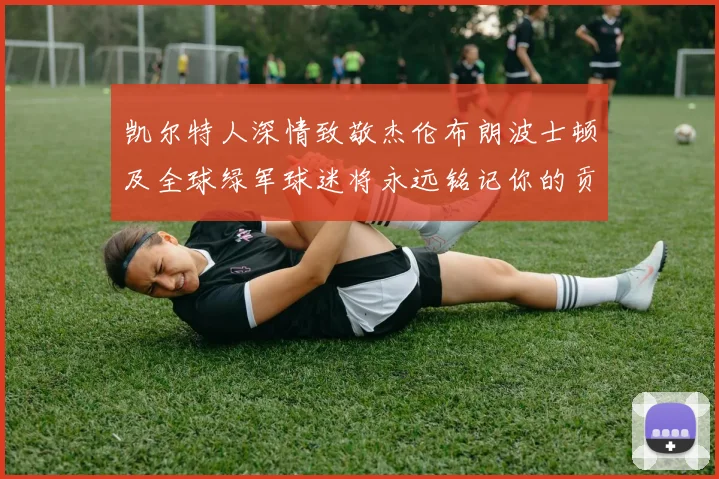 凯尔特人深情致敬杰伦布朗波士顿及全球绿军球迷将永远铭记你的贡献