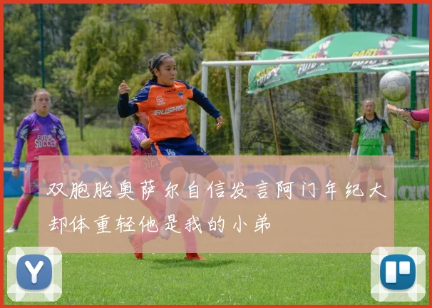 双胞胎奥萨尔自信发言阿门年纪大却体重轻他是我的小弟