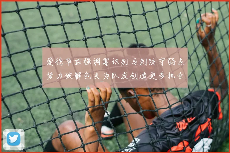 爱德华兹强调需识别马刺防守弱点努力破解包夹为队友创造更多机会