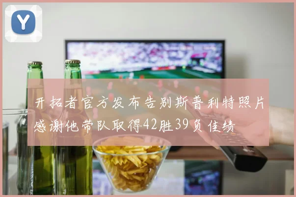 开拓者官方发布告别斯普利特照片感谢他带队取得42胜39负佳绩