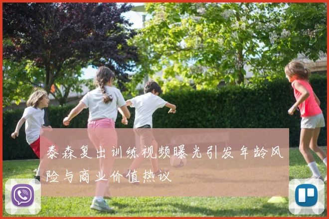 泰森复出训练视频曝光引发年龄风险与商业价值热议