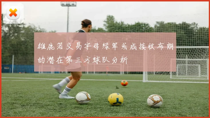 雄鹿若交易字母绿军或成接收布朗的潜在第三方球队分析