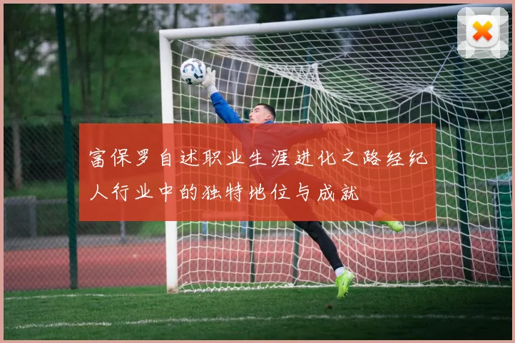富保罗自述职业生涯进化之路经纪人行业中的独特地位与成就