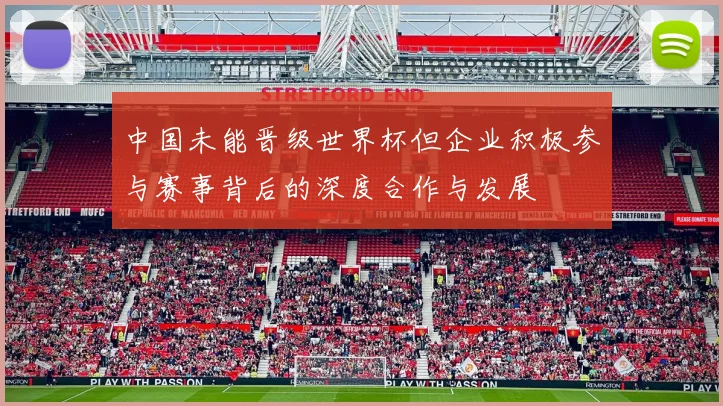 中国未能晋级世界杯但企业积极参与赛事背后的深度合作与发展