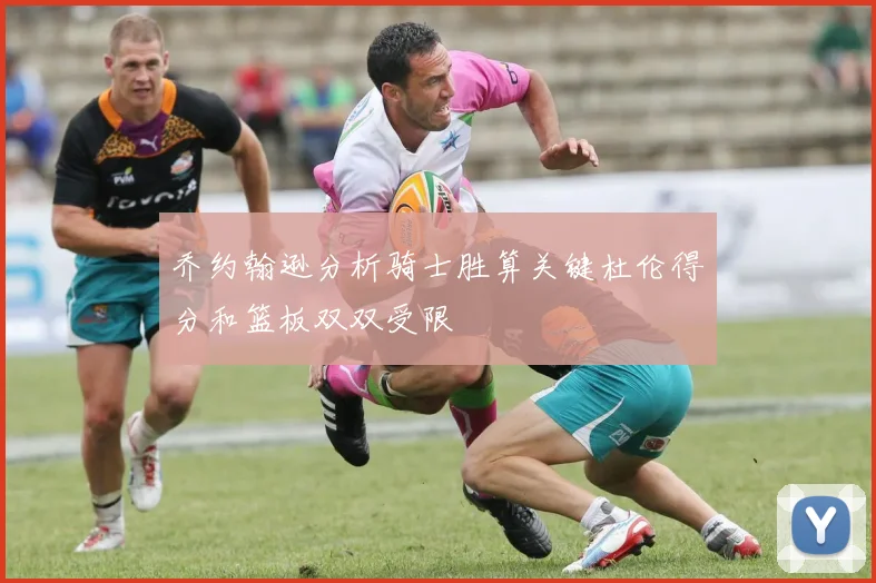 乔约翰逊分析骑士胜算关键杜伦得分和篮板双双受限