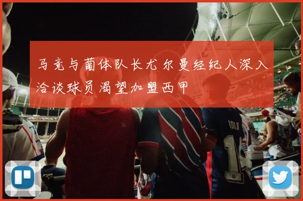 马竞与葡体队长尤尔曼经纪人深入洽谈球员渴望加盟西甲