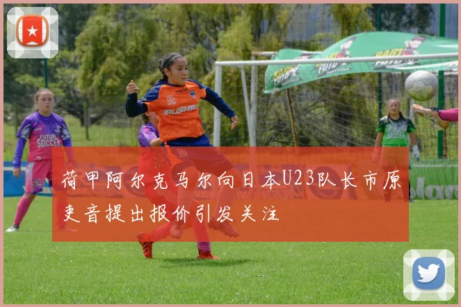 荷甲阿尔克马尔向日本U23队长市原吏音提出报价引发关注