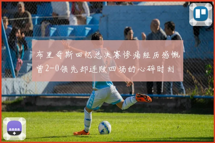 布里奇斯回忆总决赛惨痛经历感慨曾2-0领先却连败四场的心碎时刻