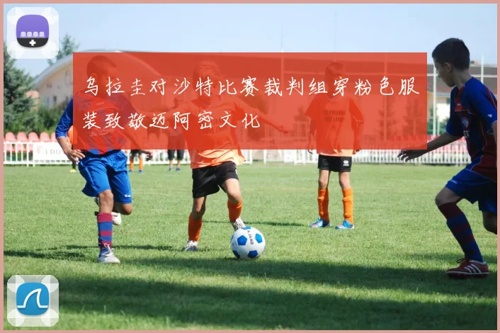 乌拉圭对沙特比赛裁判组穿粉色服装致敬迈阿密文化