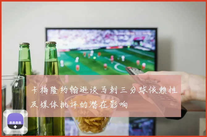 卡梅隆约翰逊谈马刺三分球依赖性及媒体批评的潜在影响