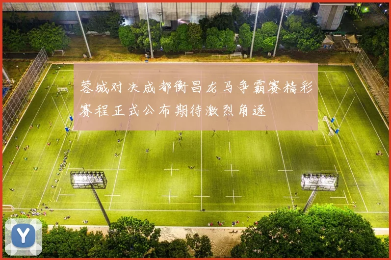 蓉城对决成都衡昌龙马争霸赛精彩赛程正式公布期待激烈角逐