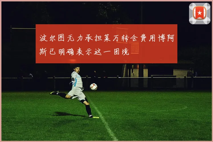 波尔图无力承担莱万转会费用博阿斯已明确表示这一困境