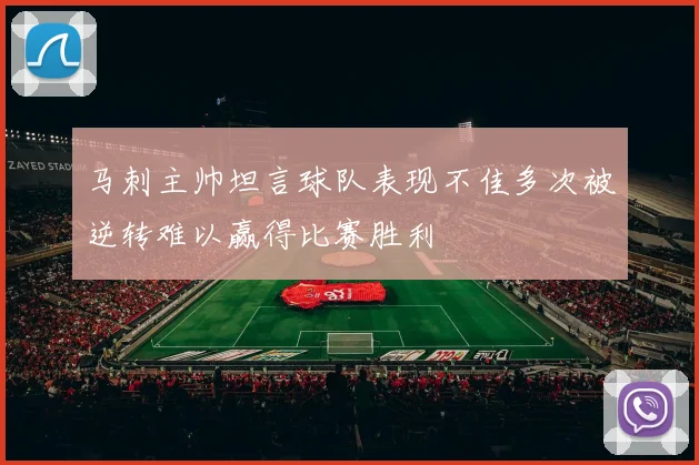 马刺主帅坦言球队表现不佳多次被逆转难以赢得比赛胜利